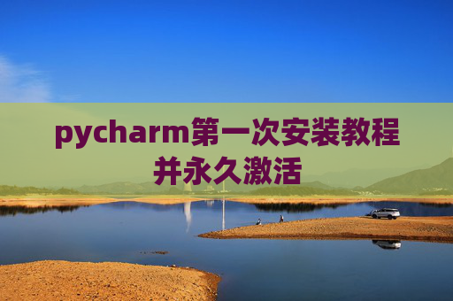 pycharm第一次安装教程并永久激活